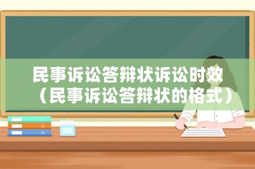 民事訴訟答辯狀訴訟時(shí)效（民事訴訟答辯狀的格式）