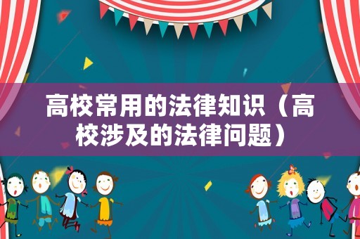 高校常用的法律知識（高校涉及的法律問題）