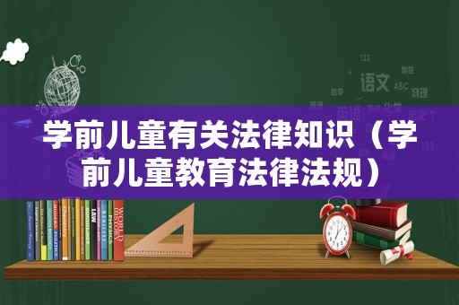 學前兒童有關法律知識（學前兒童教育法律法規）