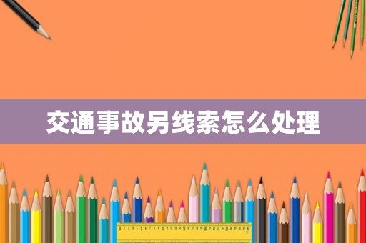 交通事故另線索怎么處理