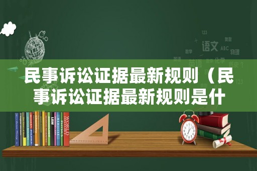 民事訴訟證據(jù)最新規(guī)則（民事訴訟證據(jù)最新規(guī)則是什么）