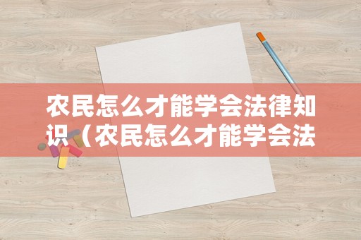 農民怎么才能學會法律知識（農民怎么才能學會法律知識呢）