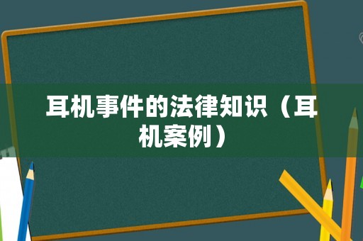 耳機(jī)事件的法律知識(shí)（耳機(jī)案例）