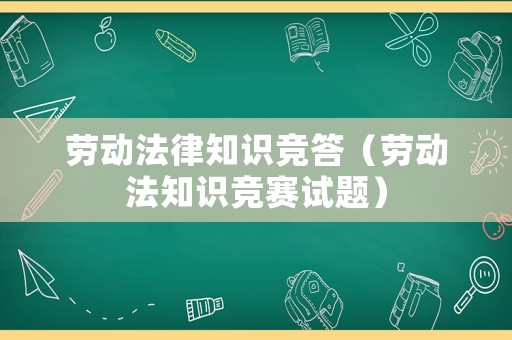 勞動法律知識競答（勞動法知識競賽試題）