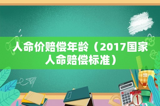 人命價賠償年齡（2017國家人命賠償標準）