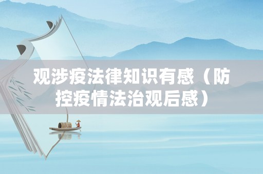 觀涉疫法律知識有感（防控疫情法治觀后感）