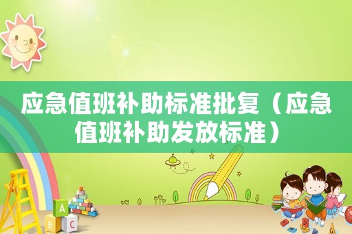 應(yīng)急值班補助標(biāo)準(zhǔn)批復(fù)（應(yīng)急值班補助發(fā)放標(biāo)準(zhǔn)）
