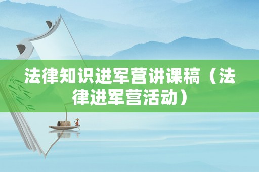 法律知識進軍營講課稿（法律進軍營活動）