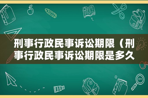 刑事行政民事訴訟期限（刑事行政民事訴訟期限是多久）