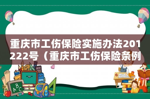 重慶市工傷保險實施辦法201222號（重慶市工傷保險條例發(fā)布日期）