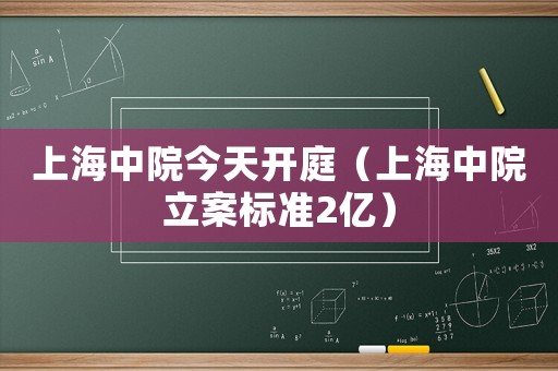 上海中院今天開庭（上海中院立案標準2億）