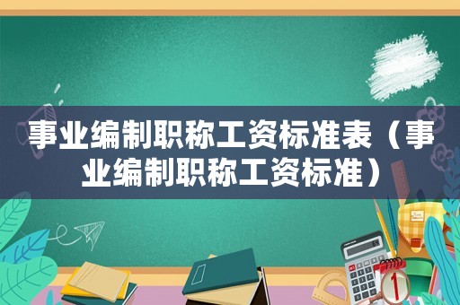 事業編制職稱工資標準表（事業編制職稱工資標準）