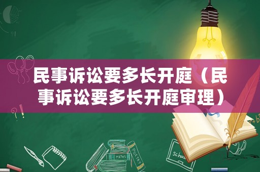 民事訴訟要多長(zhǎng)開(kāi)庭（民事訴訟要多長(zhǎng)開(kāi)庭審理）