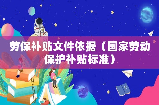 勞保補貼文件依據（國家勞動保護補貼標準）