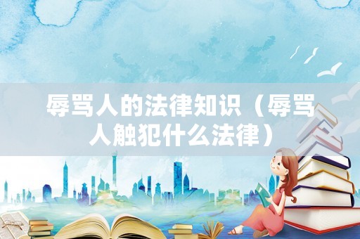辱罵人的法律知識（辱罵人觸犯什么法律）