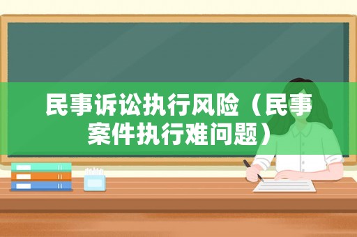 民事訴訟執行風險（民事案件執行難問題）