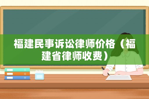 福建民事訴訟律師價格（福建省律師收費）