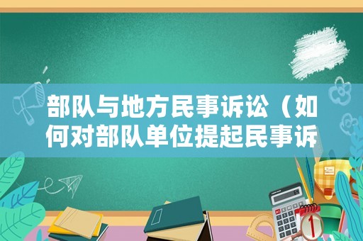 部隊與地方民事訴訟（如何對部隊單位提起民事訴訟）