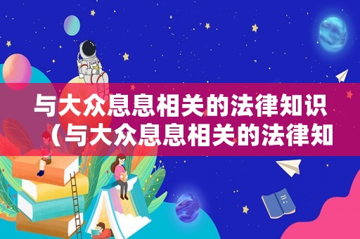 與大眾息息相關的法律知識（與大眾息息相關的法律知識點）
