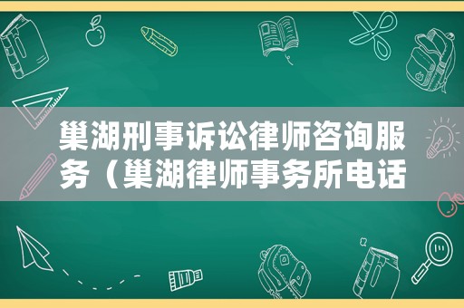 巢湖刑事訴訟律師咨詢(xún)服務(wù)（巢湖律師事務(wù)所電話是多少）