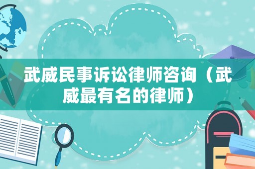 武威民事訴訟律師咨詢（武威最有名的律師）