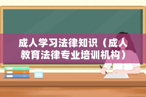 成人學習法律知識（成人教育法律專業培訓機構）