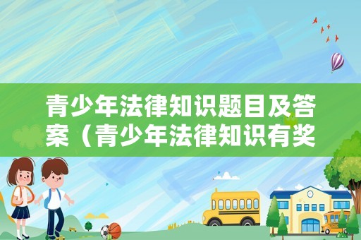 青少年法律知識題目及答案（青少年法律知識有獎問答）