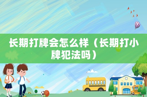 長期打牌會怎么樣（長期打小牌犯法嗎）