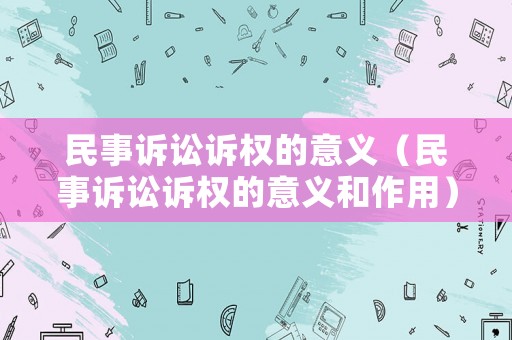 民事訴訟訴權(quán)的意義（民事訴訟訴權(quán)的意義和作用）