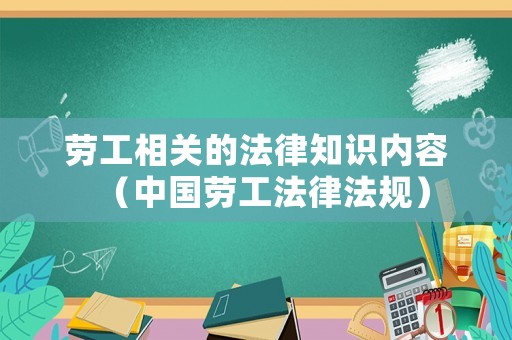 勞工相關的法律知識內容（中國勞工法律法規）