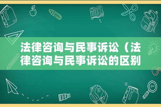 法律咨詢與民事訴訟（法律咨詢與民事訴訟的區(qū)別）