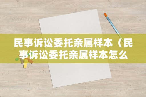 民事訴訟委托親屬樣本（民事訴訟委托親屬樣本怎么寫）