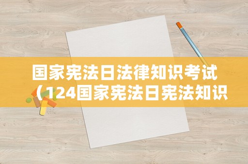 國(guó)家憲法日法律知識(shí)考試（124國(guó)家憲法日憲法知識(shí)答卷）