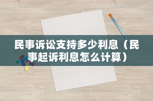 民事訴訟支持多少利息（民事起訴利息怎么計算）