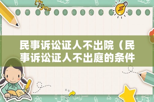 民事訴訟證人不出院（民事訴訟證人不出庭的條件）