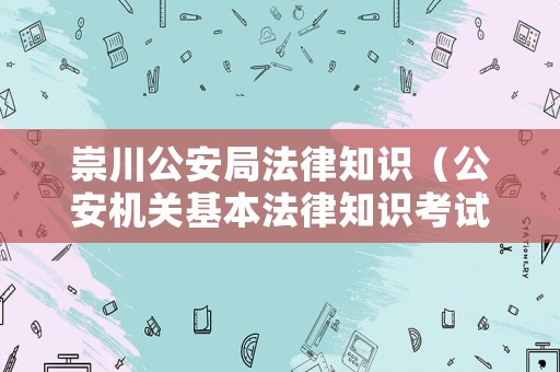 崇川公安局法律知識(shí)（公安機(jī)關(guān)基本法律知識(shí)考試）