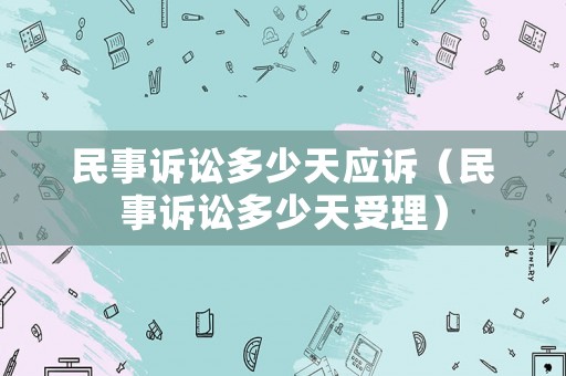 民事訴訟多少天應(yīng)訴（民事訴訟多少天受理）