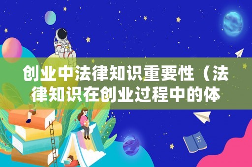 創業中法律知識重要性（法律知識在創業過程中的體現和運用）
