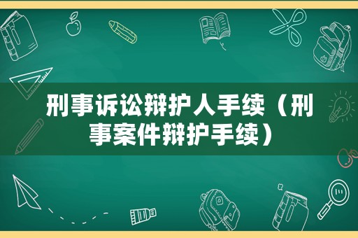 刑事訴訟辯護人手續(xù)（刑事案件辯護手續(xù)）