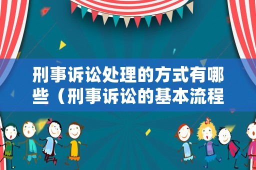 刑事訴訟處理的方式有哪些（刑事訴訟的基本流程）