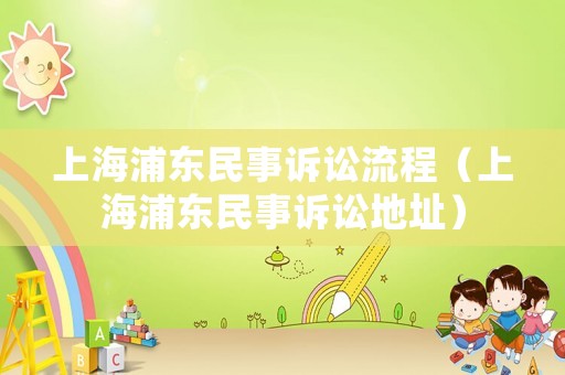 上海浦東民事訴訟流程（上海浦東民事訴訟地址）