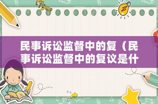 民事訴訟監督中的復（民事訴訟監督中的復議是什么）