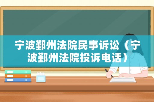 寧波鄞州法院民事訴訟（寧波鄞州法院投訴電話）