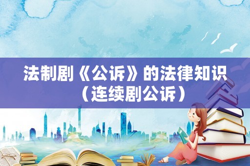 法制劇《公訴》的法律知識（連續劇公訴）