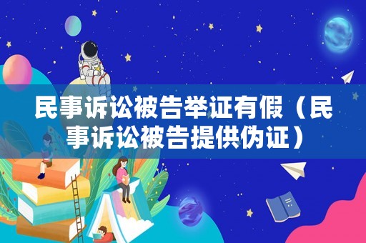 民事訴訟被告舉證有假（民事訴訟被告提供偽證）