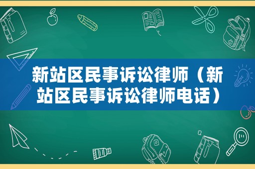 新站區(qū)民事訴訟律師（新站區(qū)民事訴訟律師電話）