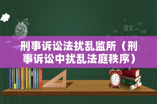刑事訴訟法擾亂監(jiān)所（刑事訴訟中擾亂法庭秩序）