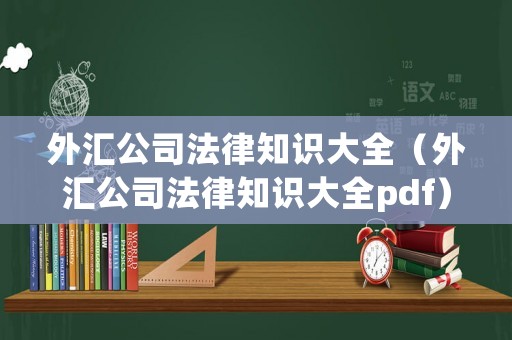 外匯公司法律知識大全（外匯公司法律知識大全pdf）