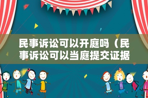 民事訴訟可以開庭嗎（民事訴訟可以當庭提交證據嗎）