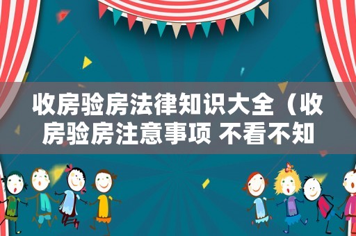 收房驗房法律知識大全（收房驗房注意事項 不看不知道一看嚇一跳）